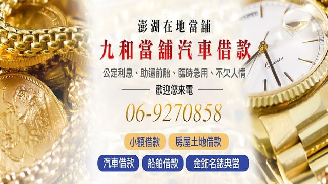 九和當舖汽車借款 | 澎湖借款 | 房屋土地借款 | 機車借款 | 船舶借款 | 金飾名錶典當